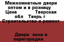 Межкомнатные двери оптом и в розницу › Цена ­ 2 750 - Тверская обл., Тверь г. Строительство и ремонт » Двери, окна и перегородки   